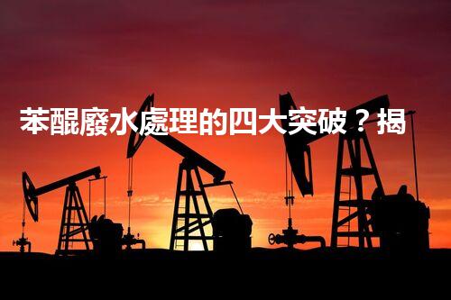 苯醌廢水處理的四大突破？揭秘高效處理方案！